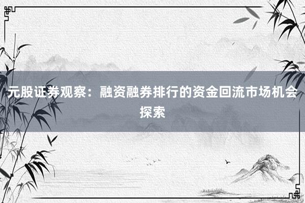 元股证券观察：融资融券排行的资金回流市场机会探索