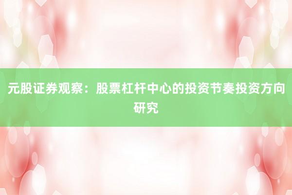 元股证券观察：股票杠杆中心的投资节奏投资方向研究