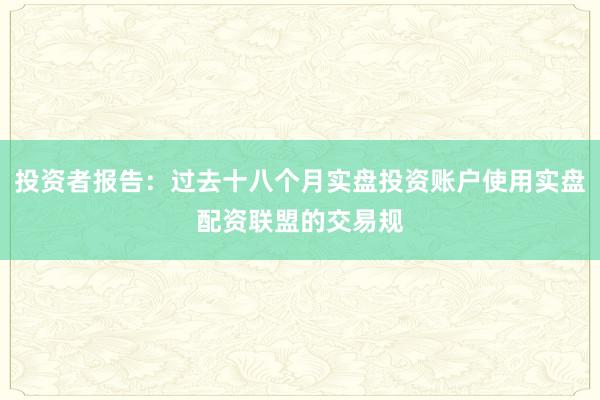 投资者报告：过去十八个月实盘投资账户使用实盘配资联盟的交易规