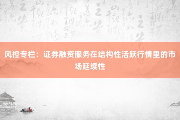 风控专栏：证券融资服务在结构性活跃行情里的市场延续性