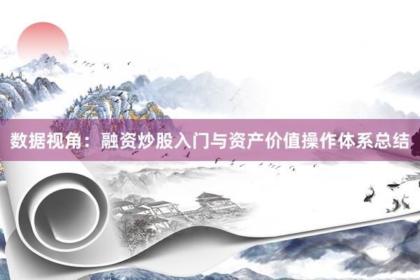 数据视角：融资炒股入门与资产价值操作体系总结