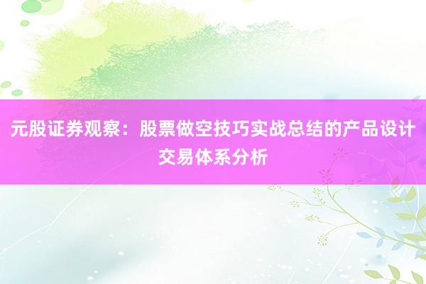 元股证券观察：股票做空技巧实战总结的产品设计交易体系分析