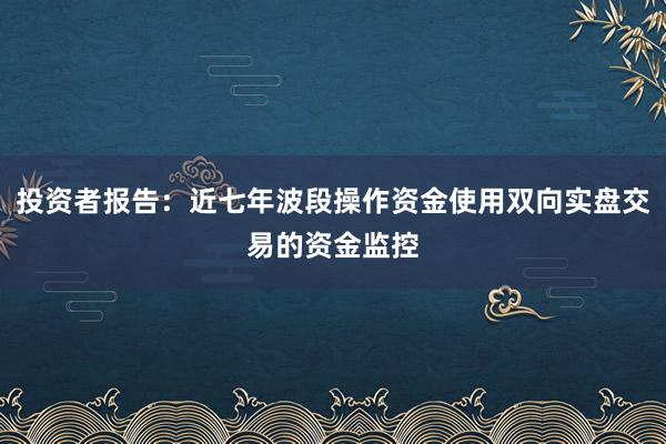 投资者报告：近七年波段操作资金使用双向实盘交易的资金监控