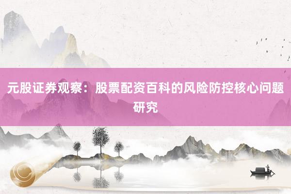 元股证券观察：股票配资百科的风险防控核心问题研究
