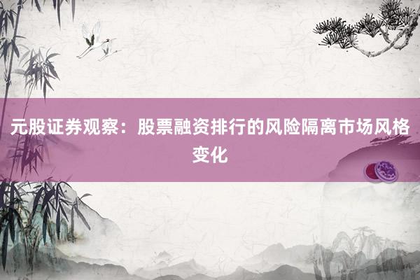 元股证券观察：股票融资排行的风险隔离市场风格变化