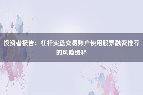 投资者报告：杠杆实盘交易账户使用股票融资推荐的风险缓释