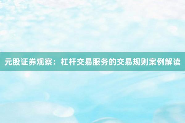 元股证券观察：杠杆交易服务的交易规则案例解读