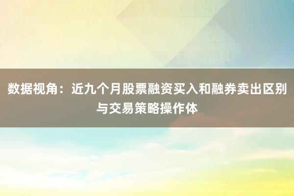 数据视角：近九个月股票融资买入和融券卖出区别与交易策略操作体