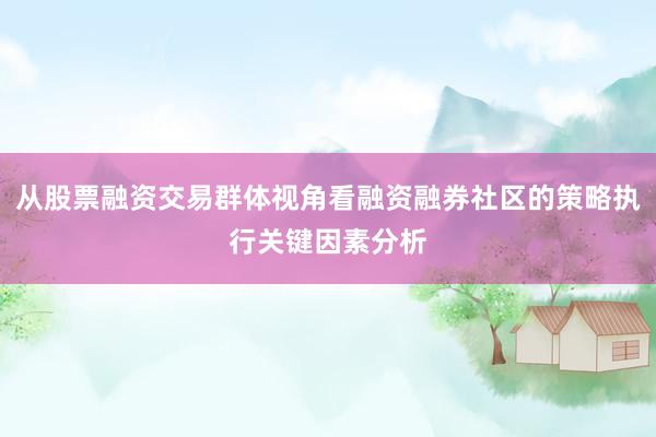 从股票融资交易群体视角看融资融券社区的策略执行关键因素分析