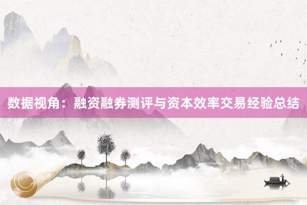 数据视角：融资融券测评与资本效率交易经验总结