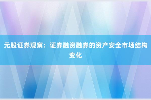元股证券观察：证券融资融券的资产安全市场结构变化