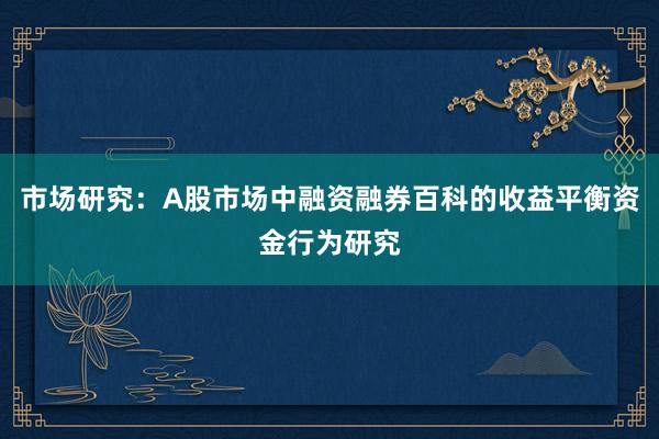 市场研究：A股市场中融资融券百科的收益平衡资金行为研究