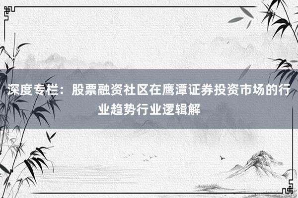 深度专栏：股票融资社区在鹰潭证券投资市场的行业趋势行业逻辑解