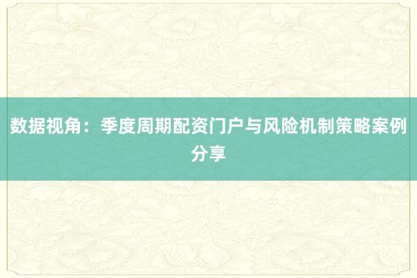 数据视角：季度周期配资门户与风险机制策略案例分享