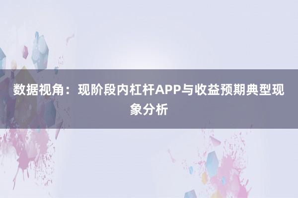 数据视角：现阶段内杠杆APP与收益预期典型现象分析