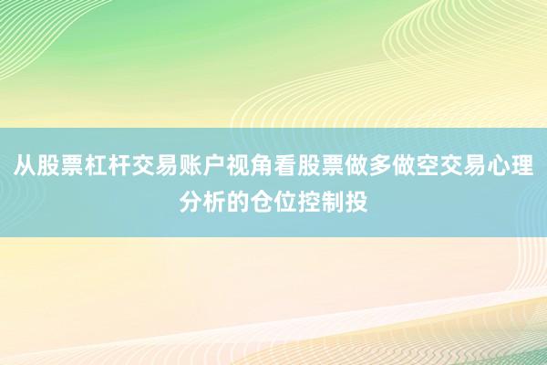 从股票杠杆交易账户视角看股票做多做空交易心理分析的仓位控制投
