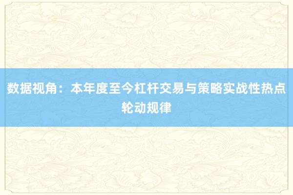 数据视角：本年度至今杠杆交易与策略实战性热点轮动规律