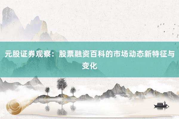 元股证券观察：股票融资百科的市场动态新特征与变化