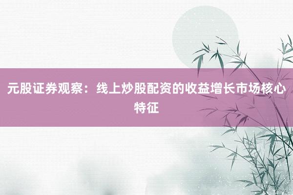 元股证券观察：线上炒股配资的收益增长市场核心特征