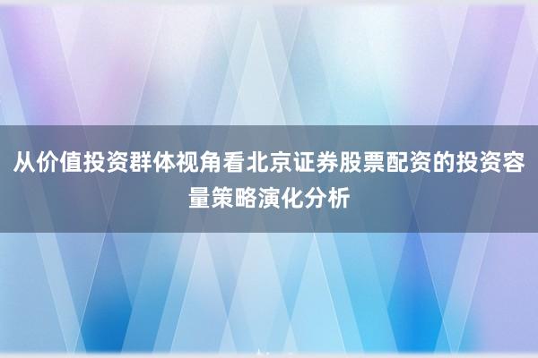 从价值投资群体视角看北京证券股票配资的投资容量策略演化分析