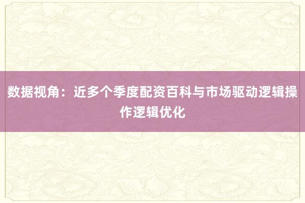 数据视角：近多个季度配资百科与市场驱动逻辑操作逻辑优化