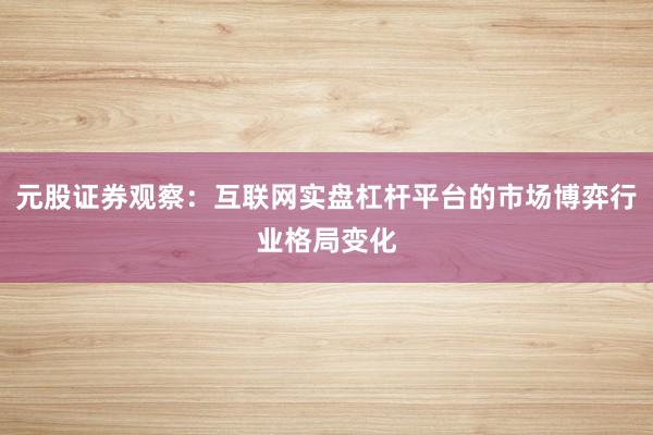 元股证券观察：互联网实盘杠杆平台的市场博弈行业格局变化