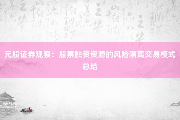 元股证券观察：股票融资资源的风险隔离交易模式总结