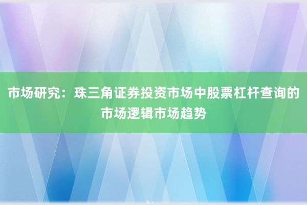 市场研究:珠三角证券投资市场中股票杠杆查询的市场逻辑市场趋势