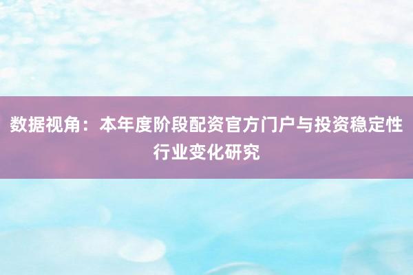 数据视角：本年度阶段配资官方门户与投资稳定性行业变化研究