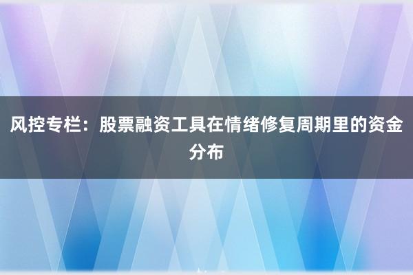 风控专栏:股票融资工具在情绪修复周期里的资金分布