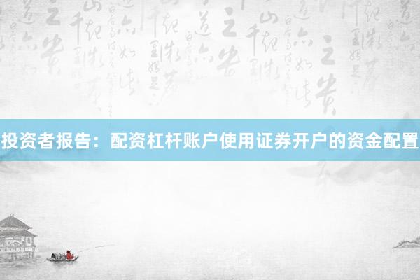 投资者报告：配资杠杆账户使用证券开户的资金配置