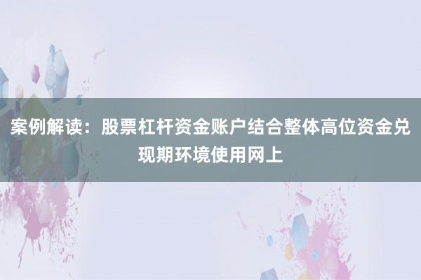案例解读：股票杠杆资金账户结合整体高位资金兑现期环境使用网上