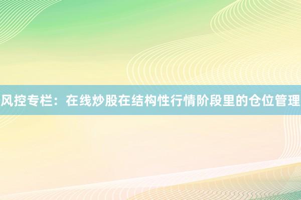 风控专栏：在线炒股在结构性行情阶段里的仓位管理