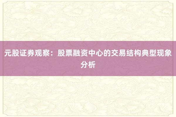 元股证券观察：股票融资中心的交易结构典型现象分析