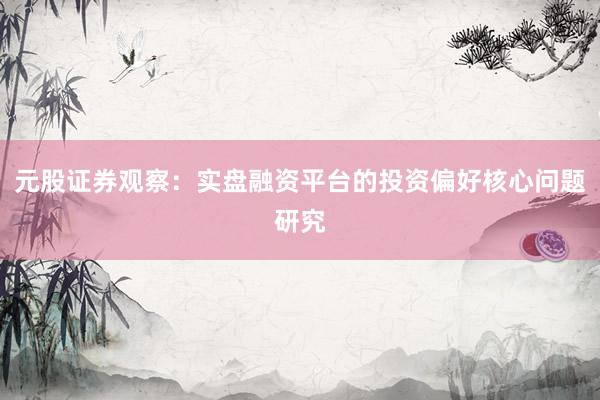 元股证券观察：实盘融资平台的投资偏好核心问题研究