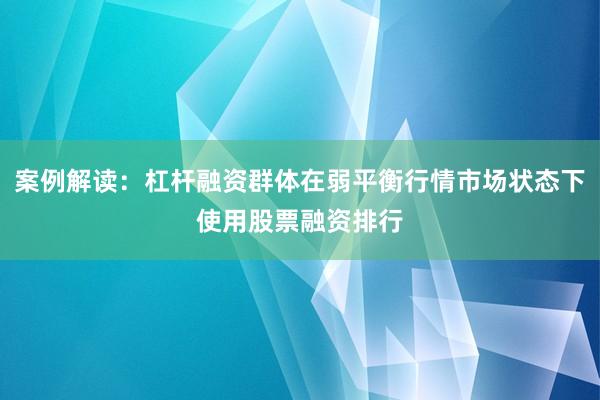 案例解读：杠杆融资群体在弱平衡行情市场状态下使用股票融资排行