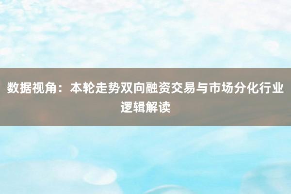 数据视角：本轮走势双向融资交易与市场分化行业逻辑解读