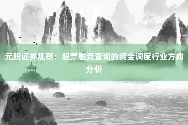 元股证券观察：股票融资查询的资金调度行业方向分析