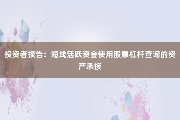 投资者报告：短线活跃资金使用股票杠杆查询的资产承接