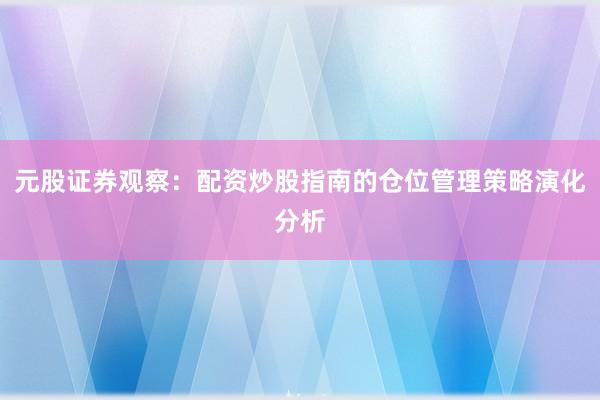 元股证券观察：配资炒股指南的仓位管理策略演化分析