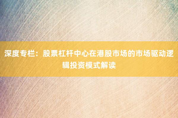 深度专栏：股票杠杆中心在港股市场的市场驱动逻辑投资模式解读