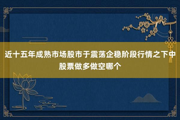 近十五年成熟市场股市于震荡企稳阶段行情之下中股票做多做空哪个