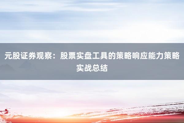 元股证券观察：股票实盘工具的策略响应能力策略实战总结