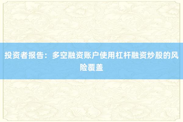投资者报告：多空融资账户使用杠杆融资炒股的风险覆盖