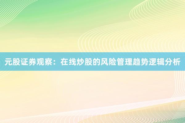 元股证券观察：在线炒股的风险管理趋势逻辑分析