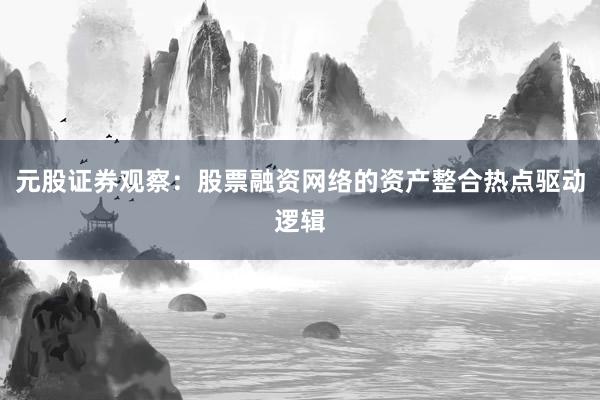 元股证券观察：股票融资网络的资产整合热点驱动逻辑