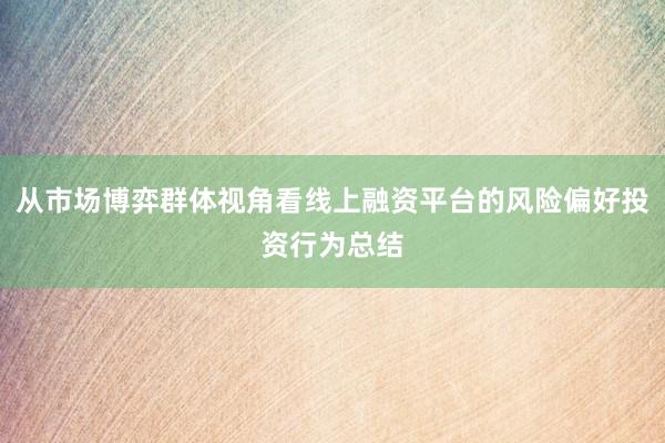 从市场博弈群体视角看线上融资平台的风险偏好投资行为总结