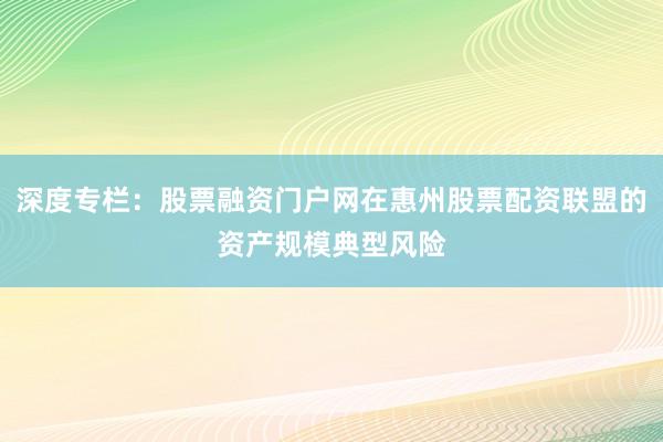深度专栏：股票融资门户网在惠州股票配资联盟的资产规模典型风险