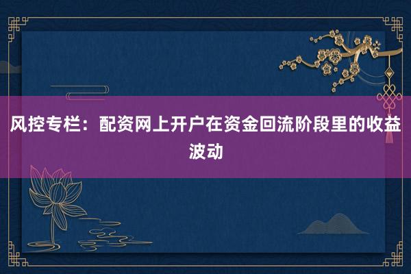风控专栏：配资网上开户在资金回流阶段里的收益波动