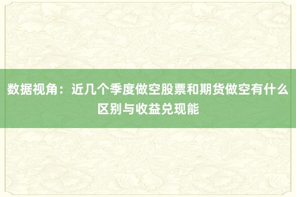数据视角：近几个季度做空股票和期货做空有什么区别与收益兑现能